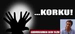 ...Korku!   Abdurrahman Ak�n yazd� 
